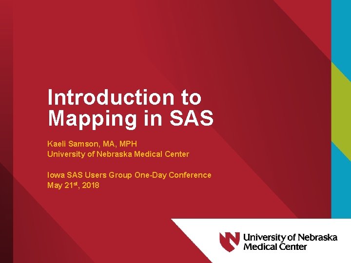 Introduction to Mapping in SAS Kaeli Samson, MA, MPH University of Nebraska Medical Center