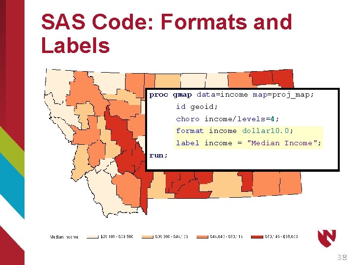 SAS Code: Formats and Labels proc gmap data=income map=proj_map; id geoid; choro income/levels=4; format