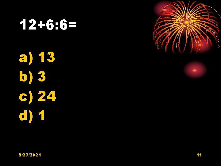 12+6: 6= a) b) c) d) 13 3 24 1 9/27/2021 11 12+6: 6= a) b) c) d) 13 3 24 1 9/27/2021 11