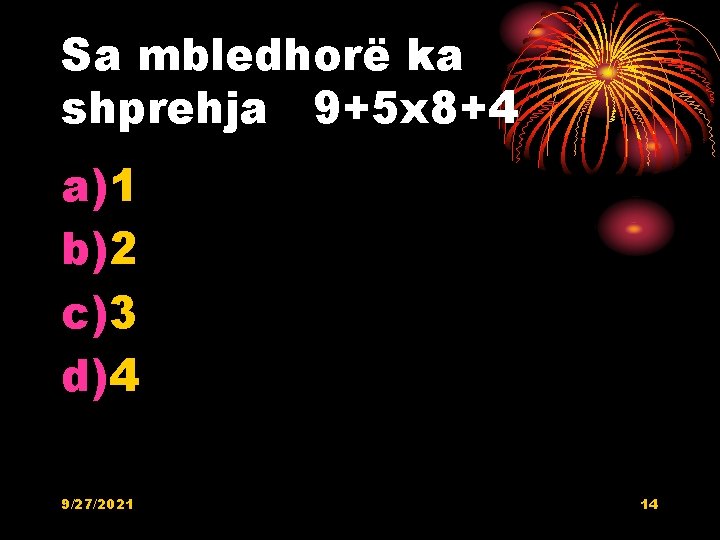 Sa mbledhorë ka shprehja 9+5 x 8+4 a)1 b)2 c)3 d)4 9/27/2021 14 Sa mbledhorë ka shprehja 9+5 x 8+4 a)1 b)2 c)3 d)4 9/27/2021 14