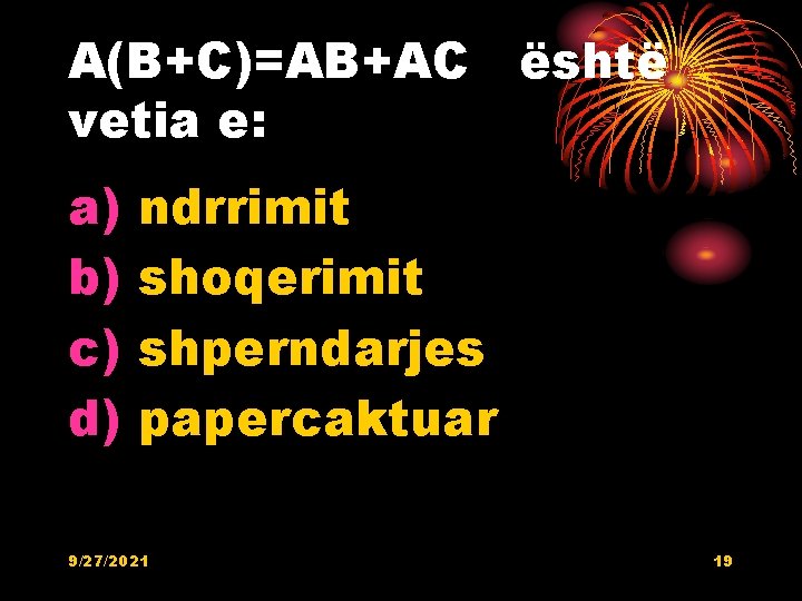 A(B+C)=AB+AC është vetia e: a) b) c) d) ndrrimit shoqerimit shperndarjes papercaktuar 9/27/2021 19 A(B+C)=AB+AC është vetia e: a) b) c) d) ndrrimit shoqerimit shperndarjes papercaktuar 9/27/2021 19