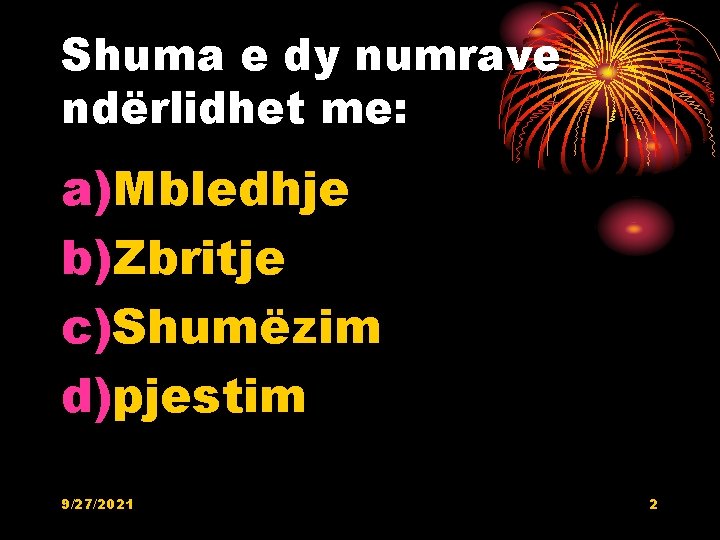 Shuma e dy numrave ndërlidhet me: a)Mbledhje b)Zbritje c)Shumëzim d)pjestim 9/27/2021 2 Shuma e dy numrave ndërlidhet me: a)Mbledhje b)Zbritje c)Shumëzim d)pjestim 9/27/2021 2