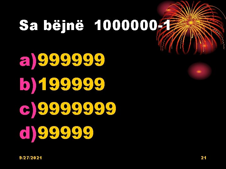 Sa bëjnë 1000000 -1 a)999999 b)199999 c)9999999 d)99999 9/27/2021 21 Sa bëjnë 1000000 -1 a)999999 b)199999 c)9999999 d)99999 9/27/2021 21