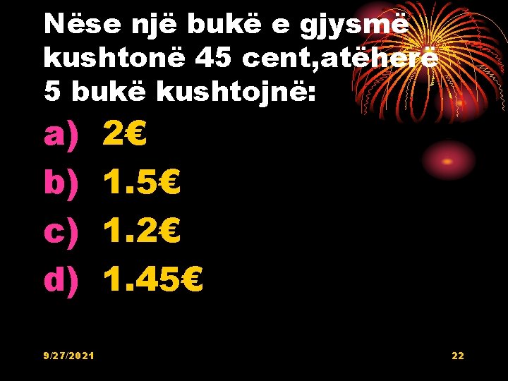 Nëse një bukë e gjysmë kushtonë 45 cent, atëherë 5 bukë kushtojnë: a) b) Nëse një bukë e gjysmë kushtonë 45 cent, atëherë 5 bukë kushtojnë: a) b)