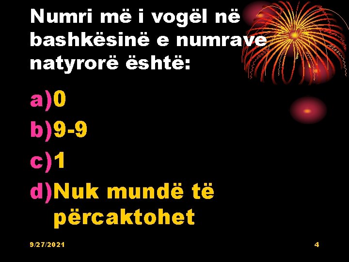 Numri më i vogël në bashkësinë e numrave natyrorë është: a)0 b)9 -9 c)1 Numri më i vogël në bashkësinë e numrave natyrorë është: a)0 b)9 -9 c)1