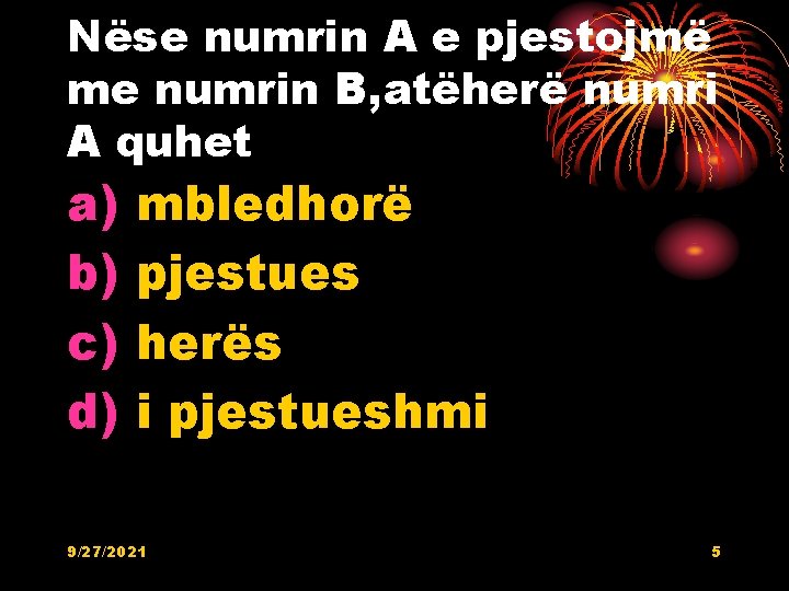 Nëse numrin A e pjestojmë me numrin B, atëherë numri A quhet a) b) Nëse numrin A e pjestojmë me numrin B, atëherë numri A quhet a) b)