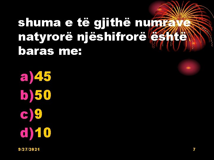 shuma e të gjithë numrave natyrorë njëshifrorë është baras me: a)45 b)50 c)9 d)10 shuma e të gjithë numrave natyrorë njëshifrorë është baras me: a)45 b)50 c)9 d)10