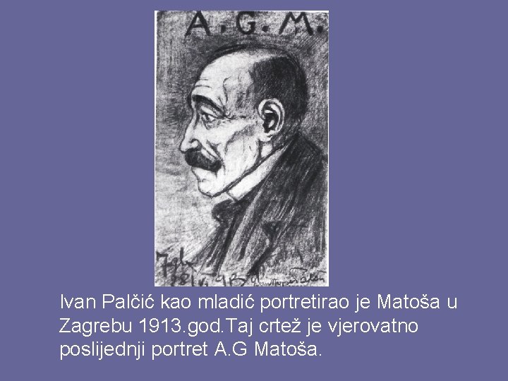 Ivan Palčić kao mladić portretirao je Matoša u Zagrebu 1913. god. Taj crtež je