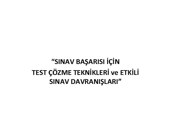 “SINAV BAŞARISI İÇİN TEST ÇÖZME TEKNİKLERİ ve ETKİLİ SINAV DAVRANIŞLARI” 