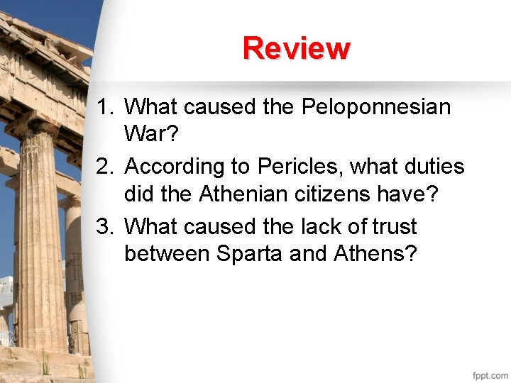 Review 1. What caused the Peloponnesian War? 2. According to Pericles, what duties did