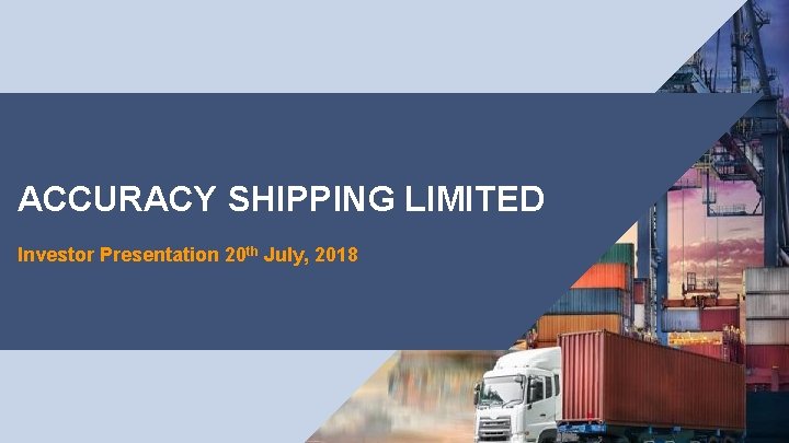 ACCURACY SHIPPING LIMITED Investor Presentation 20 th July, 2018 