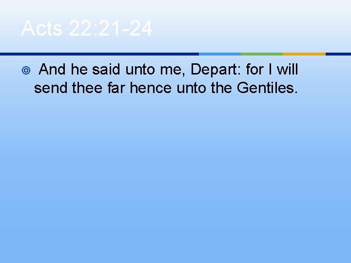 Acts 22: 21 -24 ¥ And he said unto me, Depart: for I will