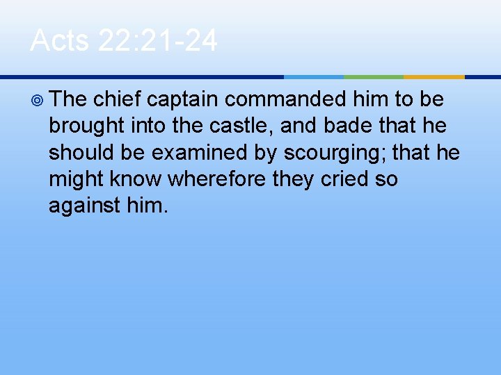 Acts 22: 21 -24 ¥ The chief captain commanded him to be brought into