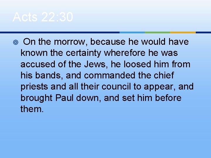 Acts 22: 30 ¥ On the morrow, because he would have known the certainty