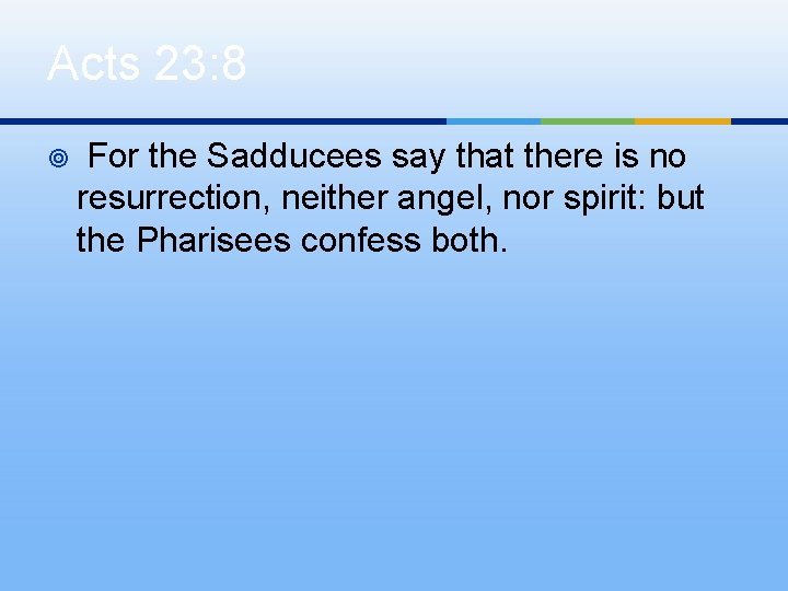 Acts 23: 8 ¥ For the Sadducees say that there is no resurrection, neither