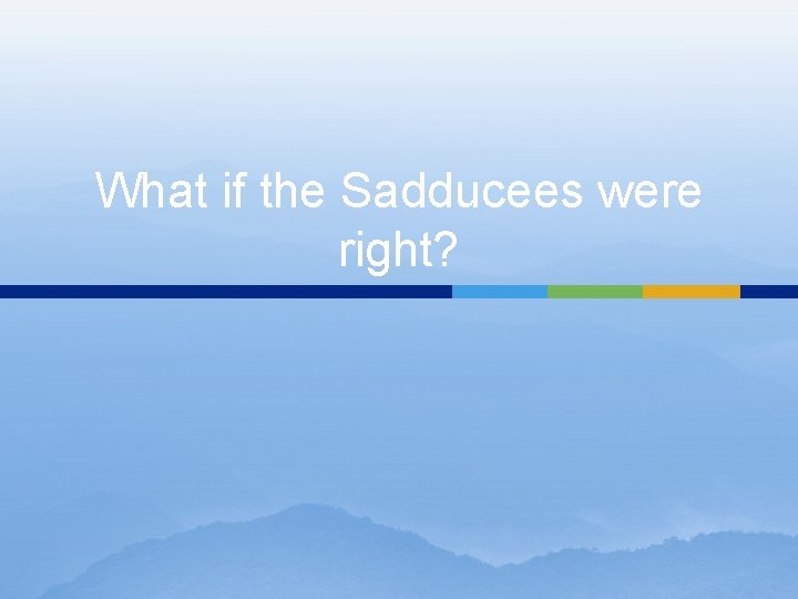 What if the Sadducees were right? 