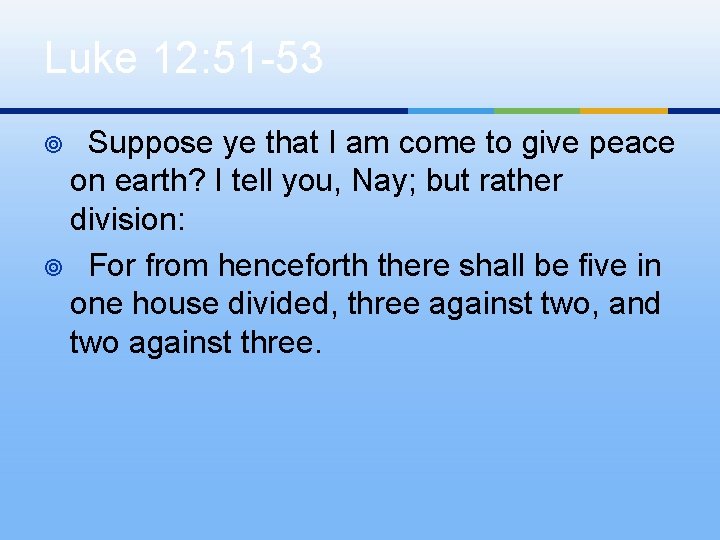 Luke 12: 51 -53 Suppose ye that I am come to give peace on