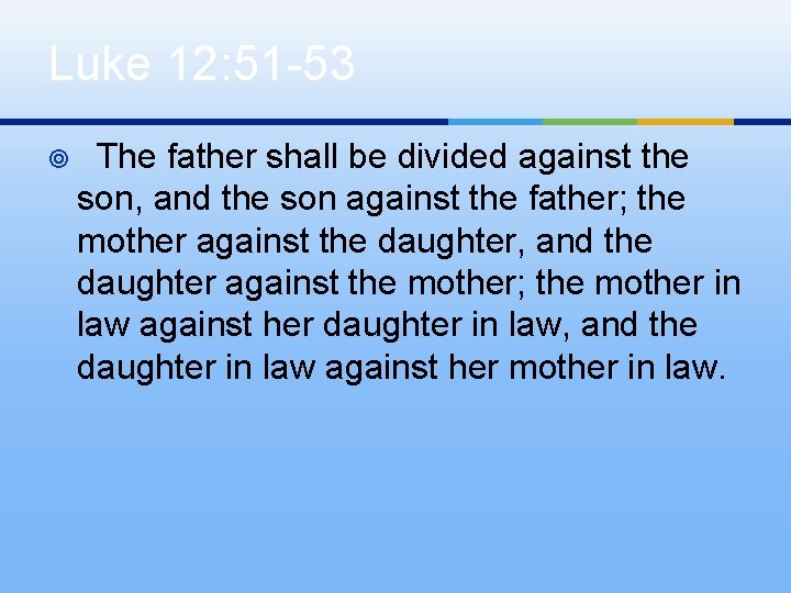 Luke 12: 51 -53 ¥ The father shall be divided against the son, and