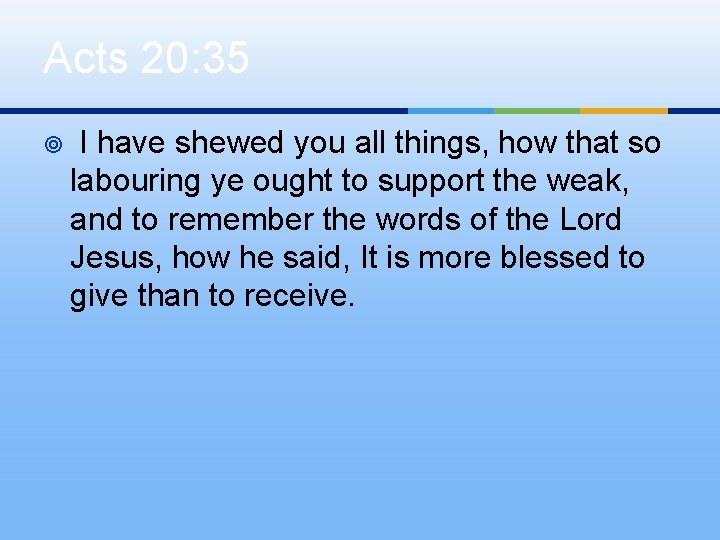 Acts 20: 35 ¥ I have shewed you all things, how that so labouring