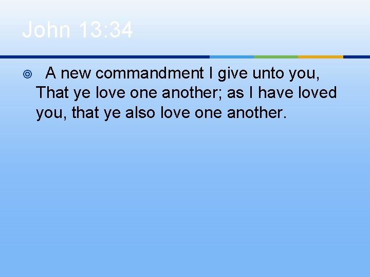 John 13: 34 ¥ A new commandment I give unto you, That ye love