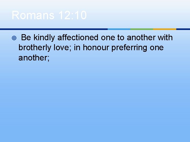 Romans 12: 10 ¥ Be kindly affectioned one to another with brotherly love; in