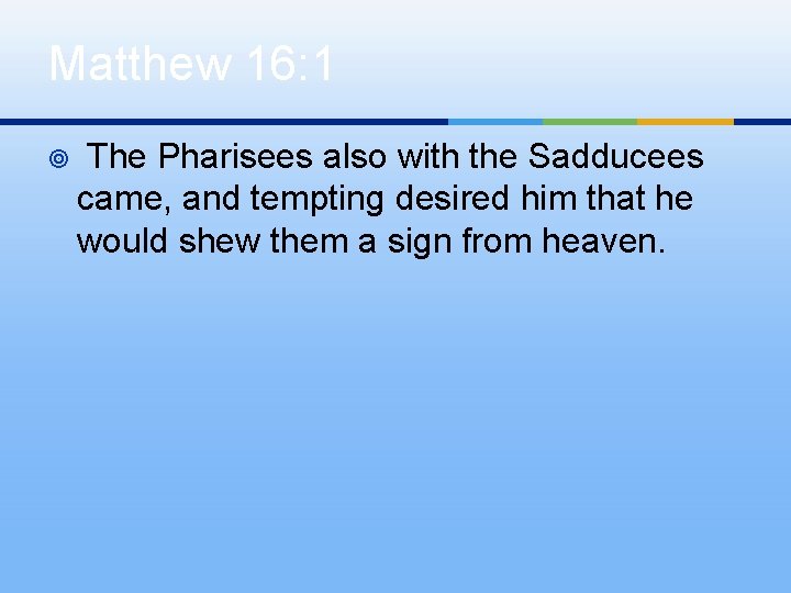 Matthew 16: 1 ¥ The Pharisees also with the Sadducees came, and tempting desired