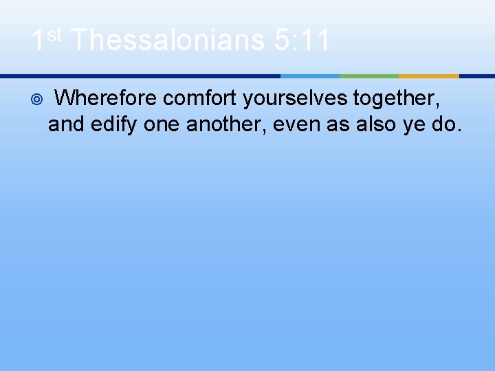 1 st Thessalonians 5: 11 ¥ Wherefore comfort yourselves together, and edify one another,