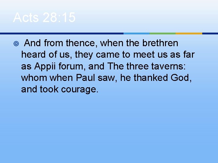 Acts 28: 15 ¥ And from thence, when the brethren heard of us, they