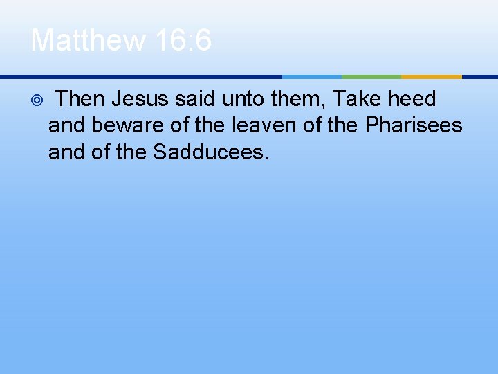 Matthew 16: 6 ¥ Then Jesus said unto them, Take heed and beware of