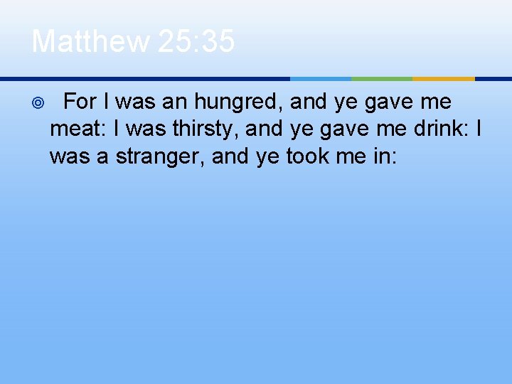 Matthew 25: 35 ¥ For I was an hungred, and ye gave me meat: