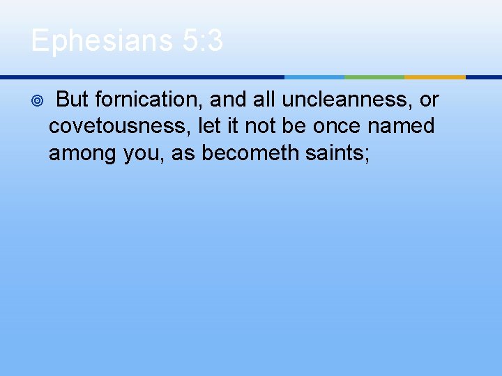 Ephesians 5: 3 ¥ But fornication, and all uncleanness, or covetousness, let it not