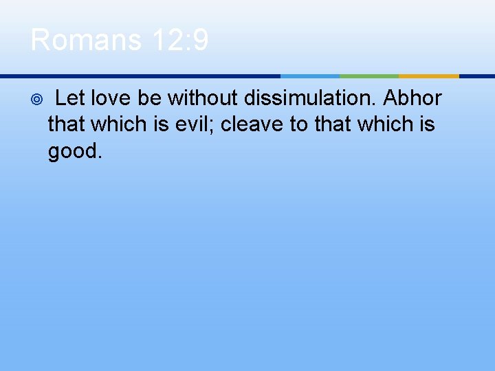 Romans 12: 9 ¥ Let love be without dissimulation. Abhor that which is evil;