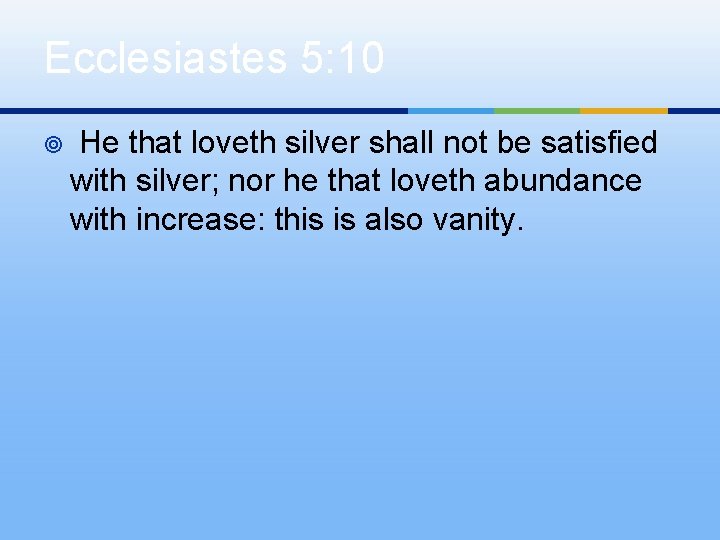 Ecclesiastes 5: 10 ¥ He that loveth silver shall not be satisfied with silver;