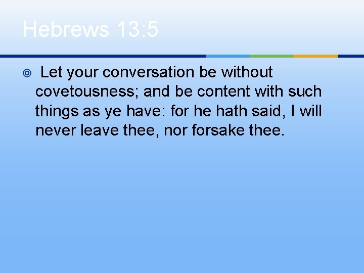 Hebrews 13: 5 ¥ Let your conversation be without covetousness; and be content with