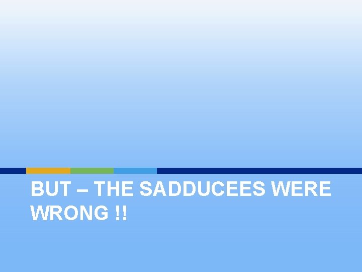 BUT – THE SADDUCEES WERE WRONG !! 