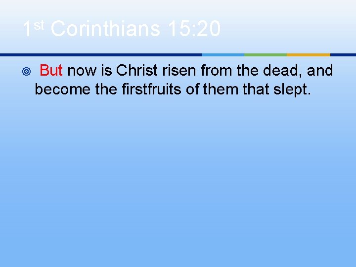 1 st Corinthians 15: 20 ¥ But now is Christ risen from the dead,
