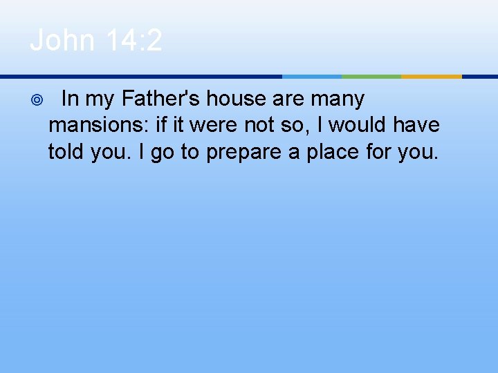John 14: 2 ¥ In my Father's house are many mansions: if it were