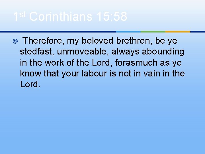 1 st Corinthians 15: 58 ¥ Therefore, my beloved brethren, be ye stedfast, unmoveable,