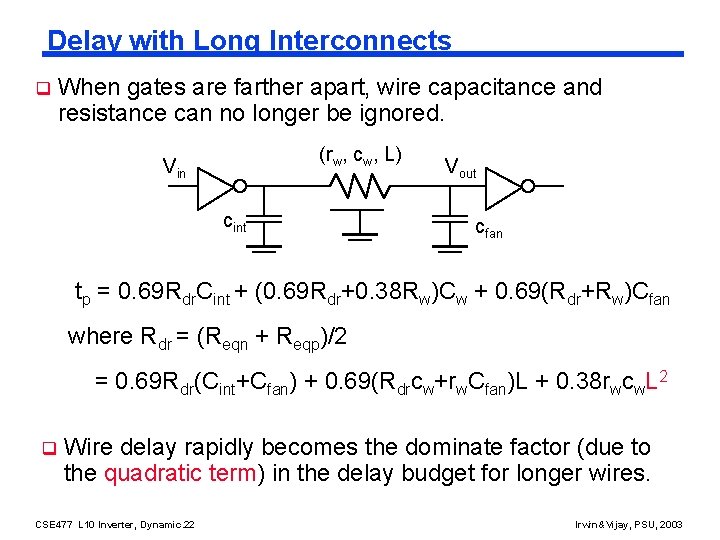 Delay with Long Interconnects q When gates are farther apart, wire capacitance and resistance