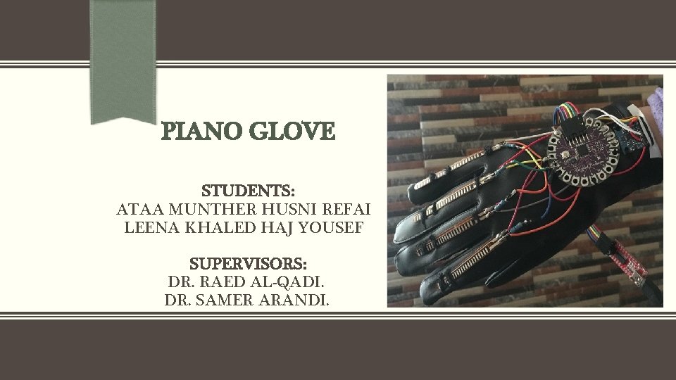 PIANO GLOVE STUDENTS: ATAA MUNTHER HUSNI REFAI LEENA KHALED HAJ YOUSEF SUPERVISORS: DR. RAED