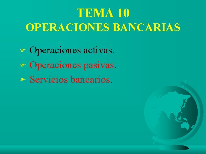 TEMA 10 OPERACIONES BANCARIAS Operaciones activas. F Operaciones pasivas. F Servicios bancarios. F 