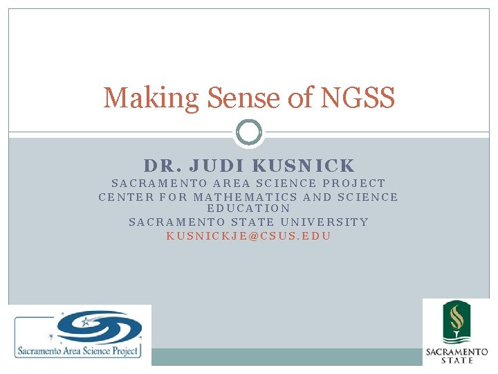 Making Sense of NGSS DR. JUDI KUSNICK SACRAMENTO AREA SCIENCE PROJECT CENTER FOR MATHEMATICS