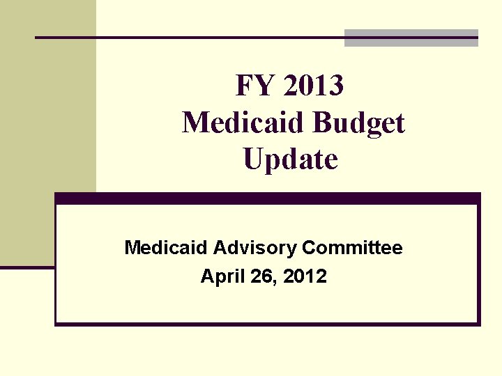 FY 2013 Medicaid Budget Update Medicaid Advisory Committee April 26, 2012 