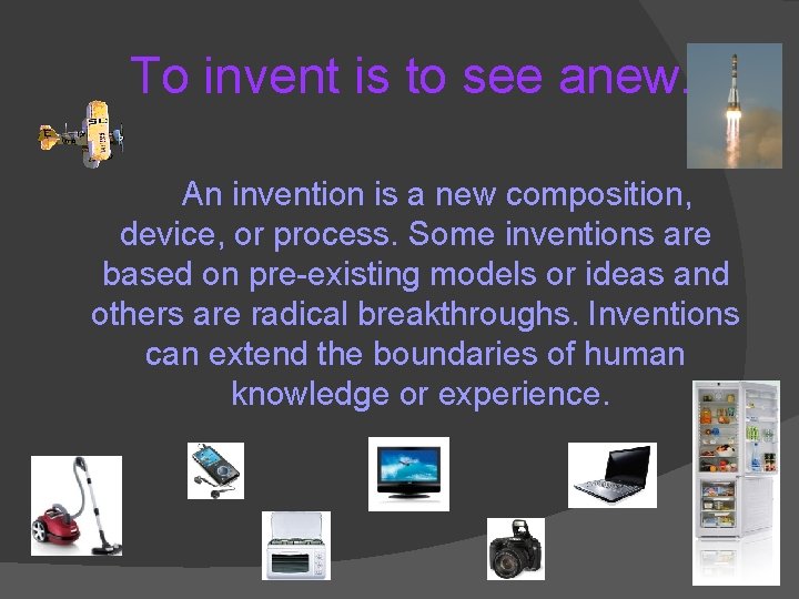 To invent is to see anew. An invention is a new composition, device, or
