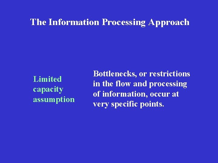 The Information Processing Approach Limited capacity assumption Bottlenecks, or restrictions in the flow and