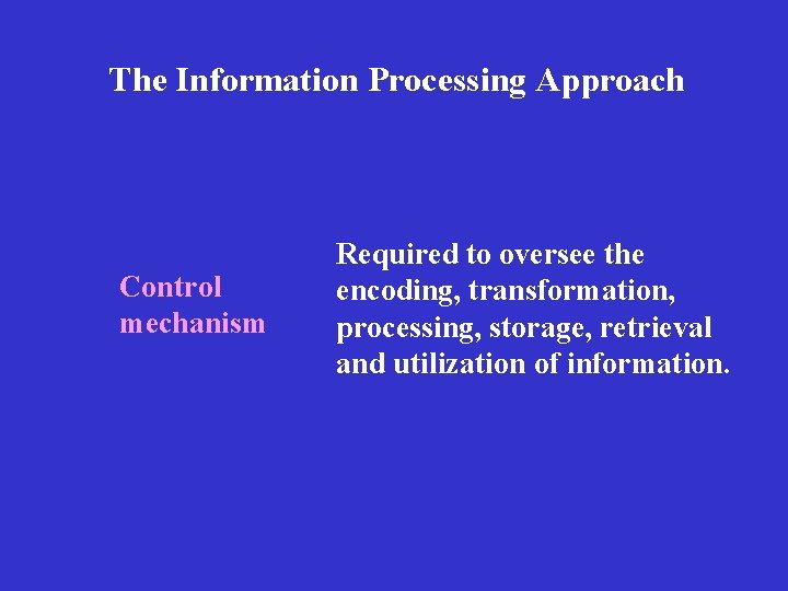 The Information Processing Approach Control mechanism Required to oversee the encoding, transformation, processing, storage,