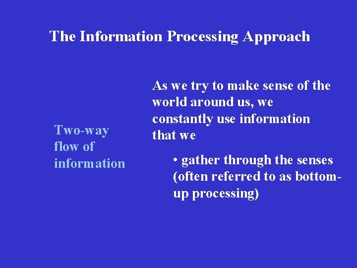 The Information Processing Approach Two-way flow of information As we try to make sense