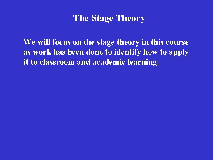 The Stage Theory We will focus on the stage theory in this course as