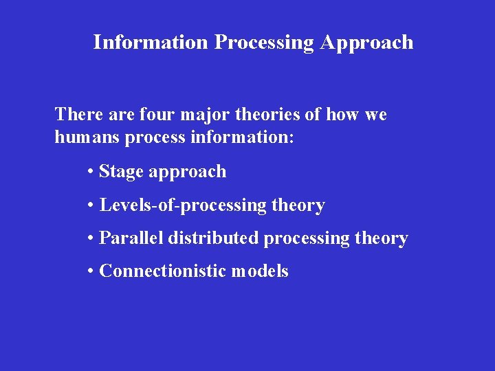 Information Processing Approach There are four major theories of how we humans process information: