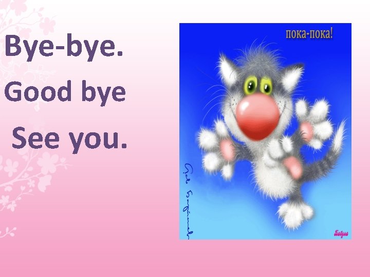 Bye-bye. Good bye See you. 